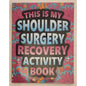 This Is My Shoulder Surgery Recovery Activity Book - Word Search, Suduko, etc.